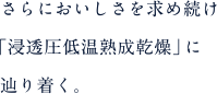 さらにおいしさを求め続け「浸透圧低温熟成乾燥」に辿り着く。
