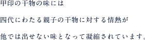 甲印の干物の味には四代にわたる親子の干物に対する情熱が他では出せない味となって凝縮されています。