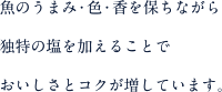 魚のうまみ・色・香を保ちながら独特の塩を加えることでおいしさとコクが増しています。