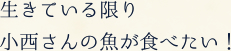 生きている限り小西さんの魚が食べたい！